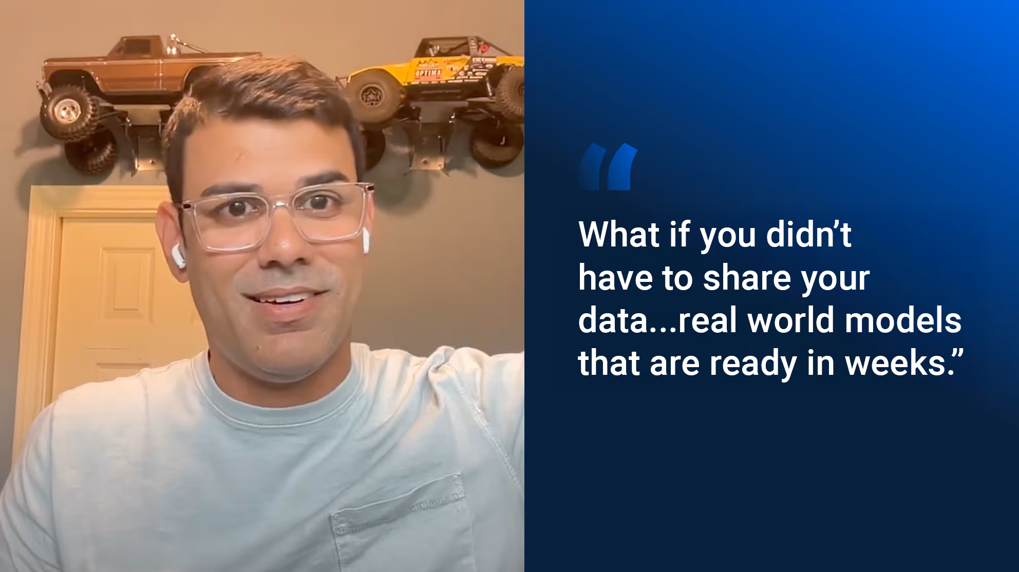 CEO Suresh, "what if you didn't have to share your data...real world models that are ready in weeks."